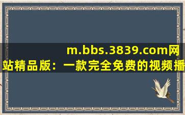 m.bbs.3839.com网站精品版：一款完全免费的视频播放软件