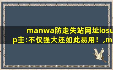manwa防走失站网址iosup主:不仅强大还如此易用！,manwa网址跳转中…请稍候