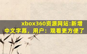 xbox360资源网站:新增中文字幕，用户：观看更方便了