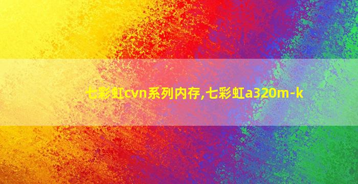 七彩虹cvn系列内存,七彩虹a320m-k